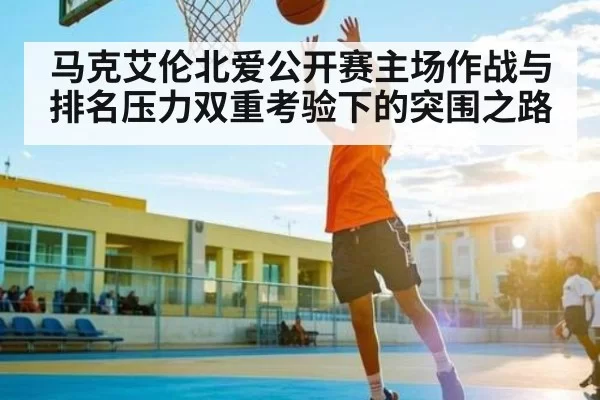马克艾伦北爱公开赛主场作战与排名压力双重考验下的突围之路
